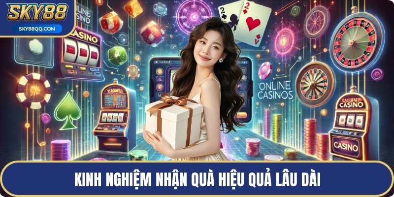 Kinh nghiệm nhận quà hiệu quả lâu dài