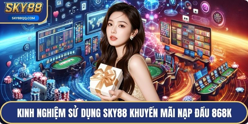 Kinh nghiệm sử dụng SKY88 khuyến mãi nạp đầu 868k