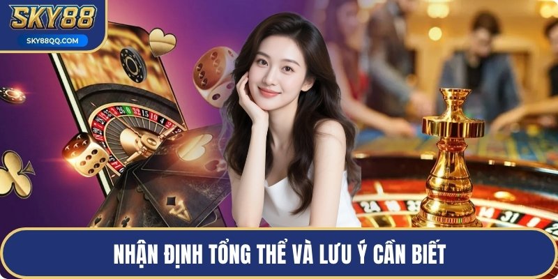 Nhận định tổng thể và lưu ý cần biết
