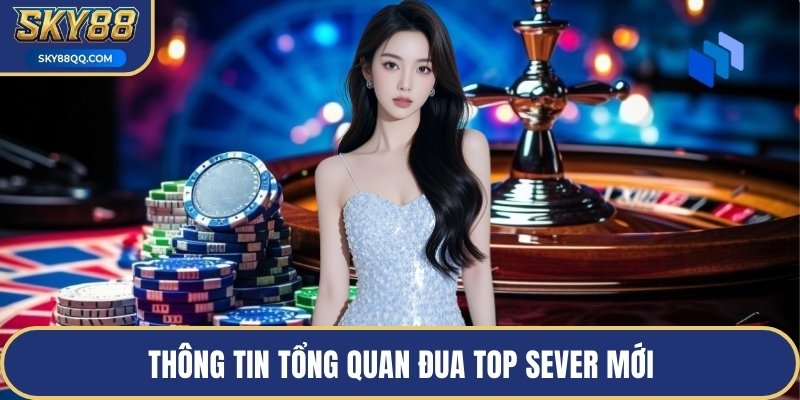Thông tin tổng quan đua top sever mới