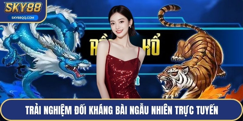 Trải nghiệm đối kháng bài ngẫu nhiên trực tuyến