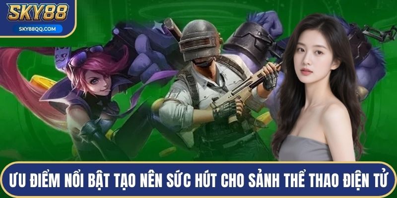 Ưu điểm nổi bật tạo nên sức hút cho sảnh thể thao điện tử